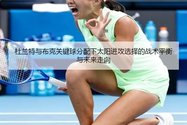 杜兰特与布克关键球分配下太阳进攻选择的战术平衡与未来走向