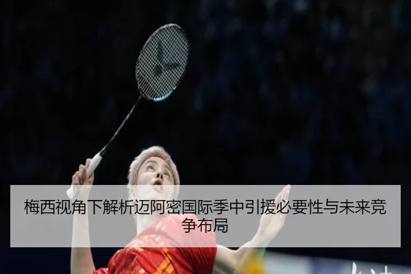 梅西视角下解析迈阿密国际季中引援必要性与未来竞争布局