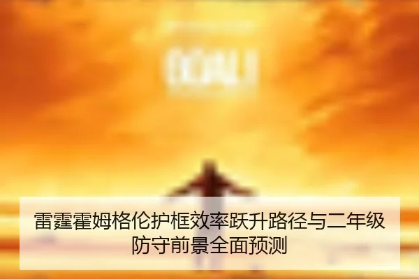 雷霆霍姆格伦护框效率跃升路径与二年级防守前景全面预测