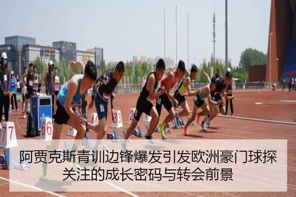 阿贾克斯青训边锋爆发引发欧洲豪门球探关注的成长密码与转会前景