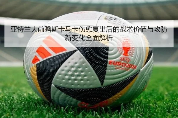 亚特兰大前瞻斯卡马卡伤愈复出后的战术价值与攻防新变化全面解析
