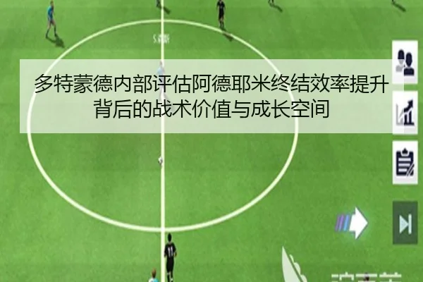 多特蒙德内部评估阿德耶米终结效率提升背后的战术价值与成长空间