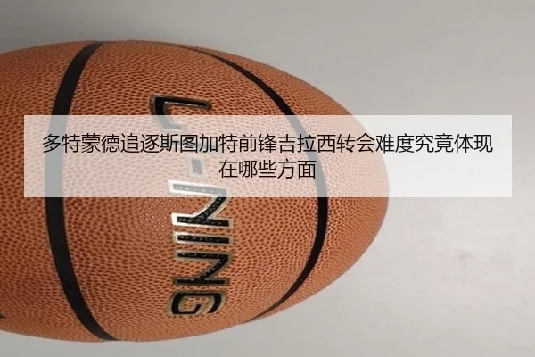 多特蒙德追逐斯图加特前锋吉拉西转会难度究竟体现在哪些方面
