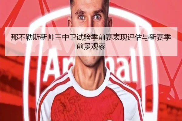 那不勒斯新帅三中卫试验季前赛表现评估与新赛季前景观察