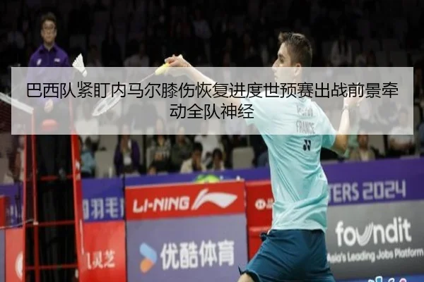 巴西队紧盯内马尔膝伤恢复进度世预赛出战前景牵动全队神经