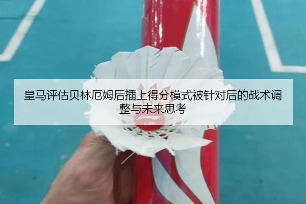 皇马评估贝林厄姆后插上得分模式被针对后的战术调整与未来思考