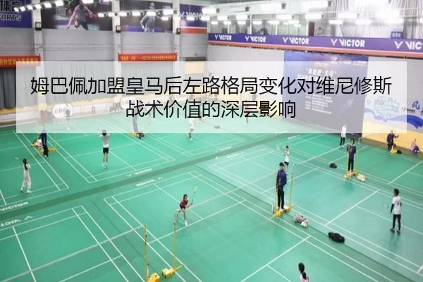 姆巴佩加盟皇马后左路格局变化对维尼修斯战术价值的深层影响