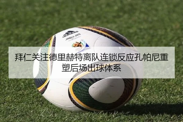 拜仁关注德里赫特离队连锁反应孔帕尼重塑后场出球体系
