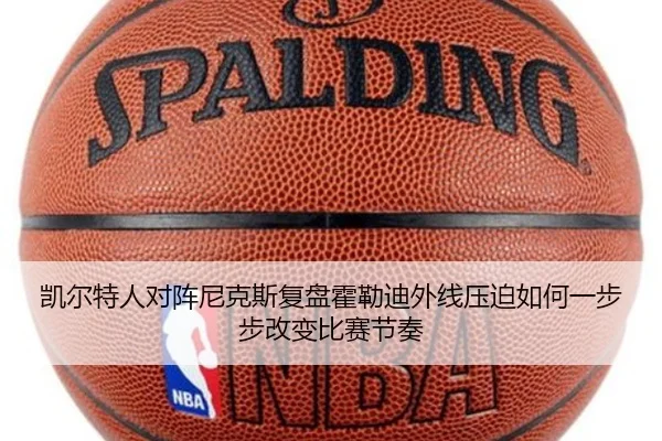 凯尔特人对阵尼克斯复盘霍勒迪外线压迫如何一步步改变比赛节奏