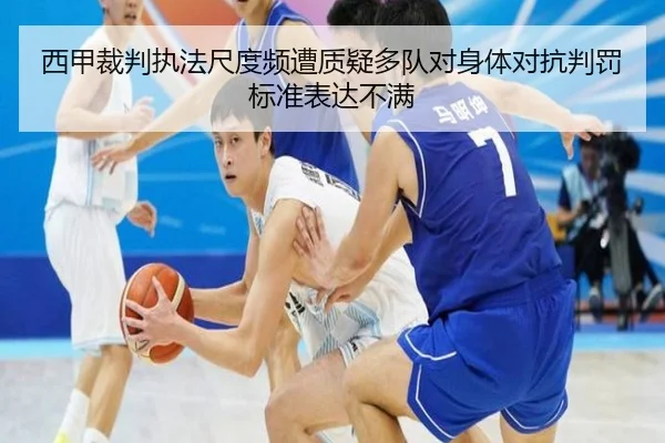 西甲裁判执法尺度频遭质疑多队对身体对抗判罚标准表达不满